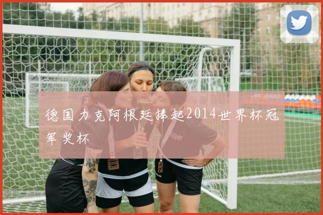 德国力克阿根廷捧起2014世界杯冠军奖杯