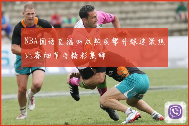 NBA国语直播回放热度攀升球迷聚焦比赛细节与精彩集锦