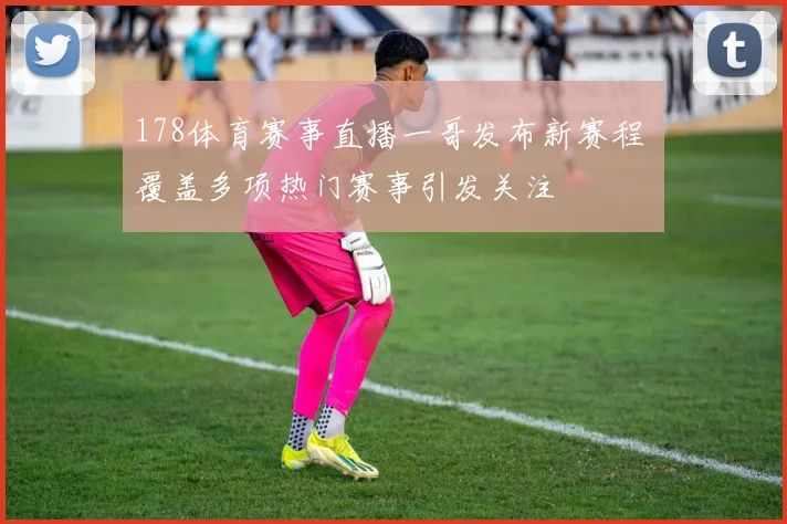 178体育赛事直播一哥发布新赛程 覆盖多项热门赛事引发关注