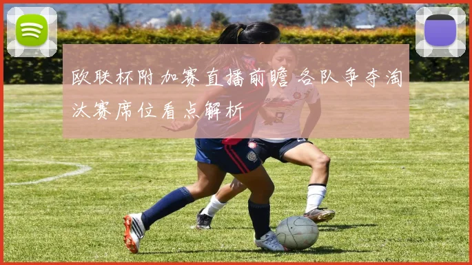 欧联杯附加赛直播前瞻 各队争夺淘汰赛席位看点解析