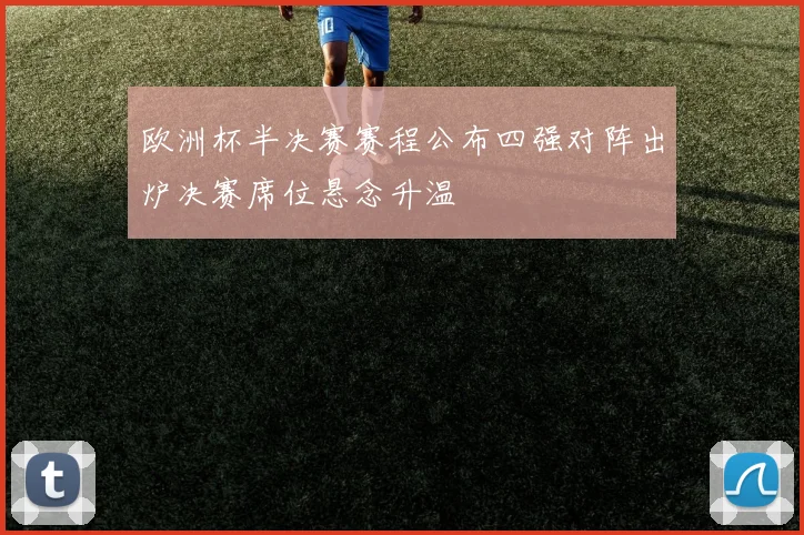 欧洲杯半决赛赛程公布四强对阵出炉决赛席位悬念升温