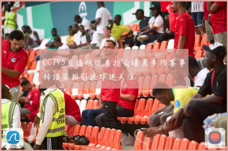 CCTV5直播线观看指南曝光多项赛事转播安排引发球迷关注