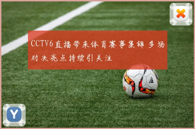 CCTV6直播带来体育赛事集锦 多场对决亮点持续引关注
