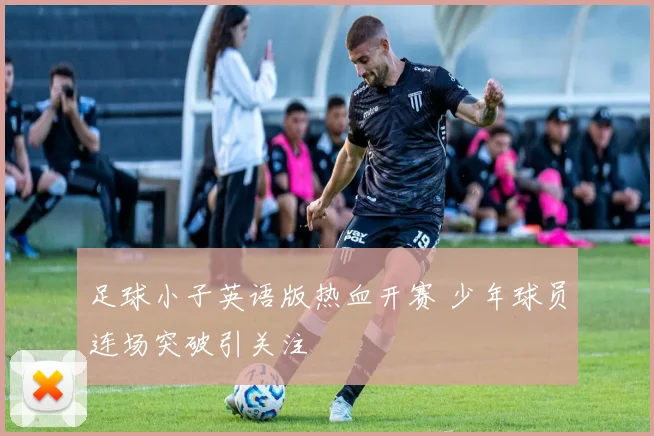 足球小子英语版热血开赛 少年球员连场突破引关注