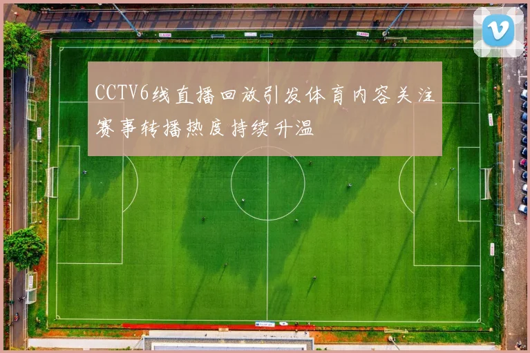 CCTV6线直播回放引发体育内容关注赛事转播热度持续升温
