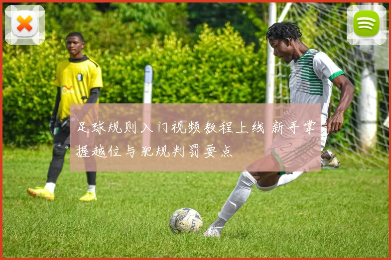 足球规则入门视频教程上线 新手掌握越位与犯规判罚要点