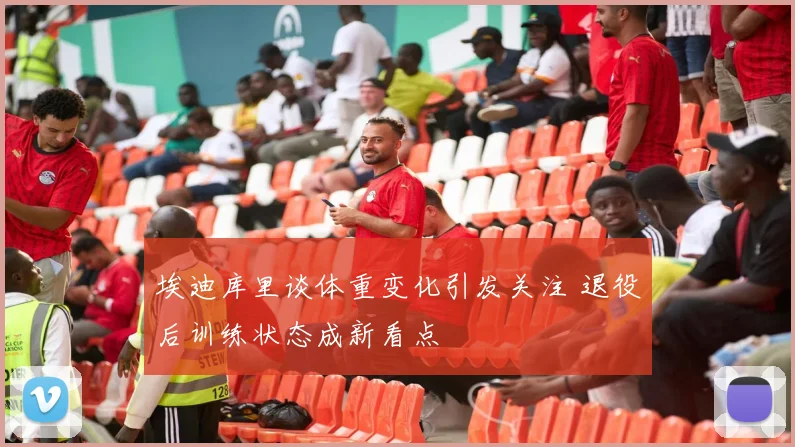 埃迪库里谈体重变化引发关注 退役后训练状态成新看点