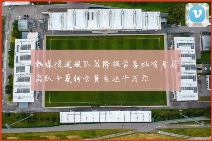韩媒报道狼队若降级黄喜灿将考虑离队今夏转会费或达千万元