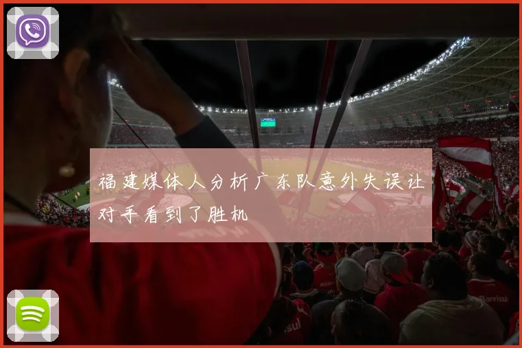 福建媒体人分析广东队意外失误让对手看到了胜机
