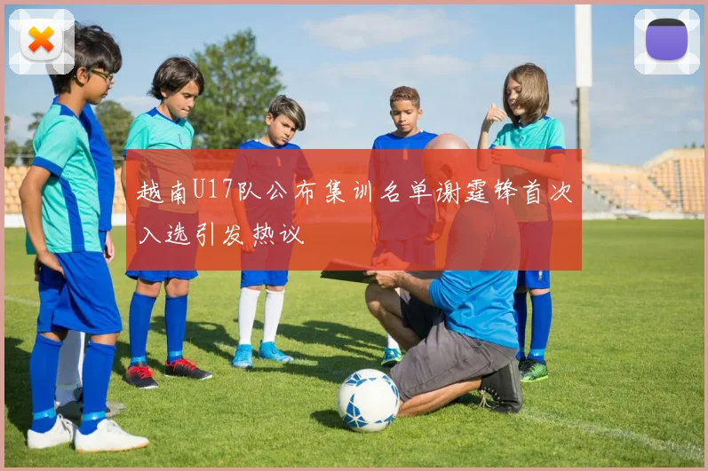 越南U17队公布集训名单谢霆锋首次入选引发热议