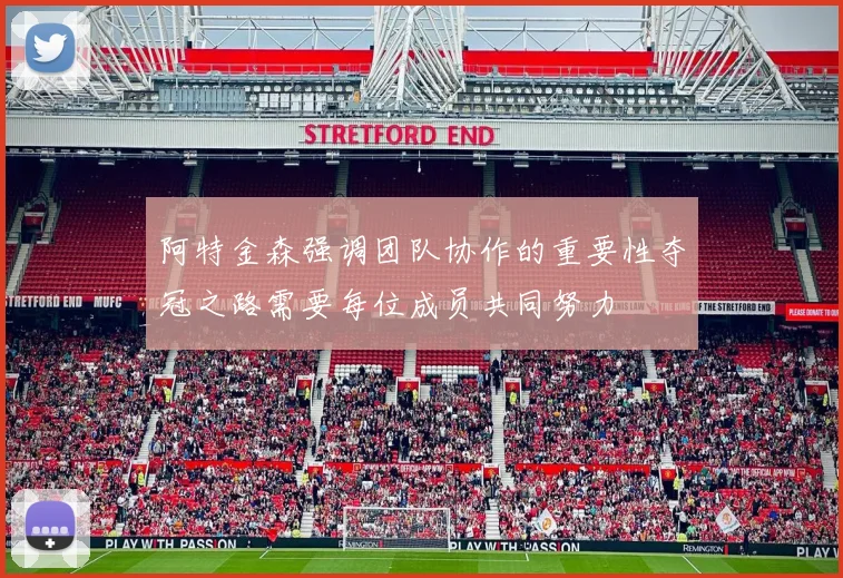 阿特金森强调团队协作的重要性夺冠之路需要每位成员共同努力