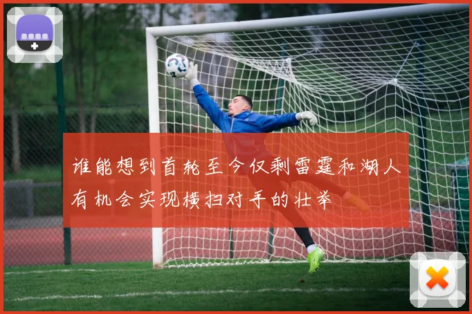 谁能想到首轮至今仅剩雷霆和湖人有机会实现横扫对手的壮举