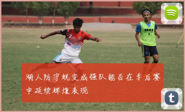 湖人防守蜕变成强队能否在季后赛中延续辉煌表现