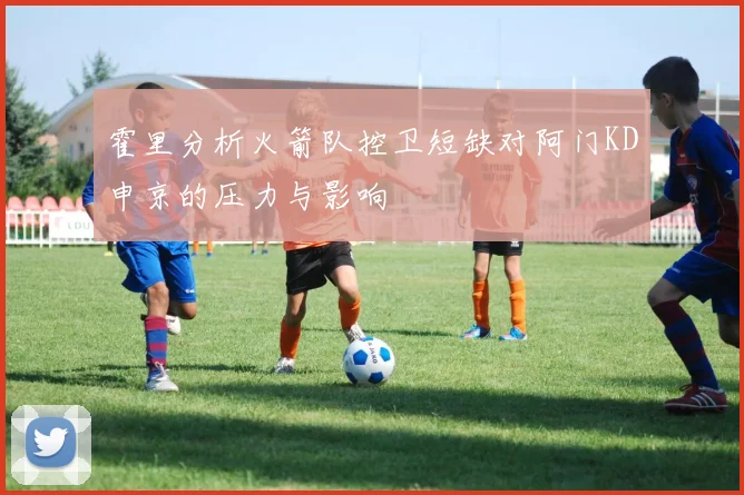霍里分析火箭队控卫短缺对阿门KD申京的压力与影响