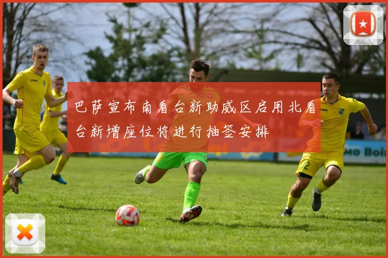 巴萨宣布南看台新助威区启用北看台新增座位将进行抽签安排